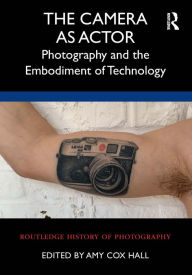 Title: The Camera as Actor: Photography and the Embodiment of Technology, Author: Amy Cox Hall