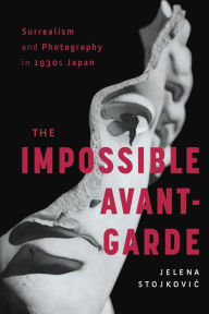 Title: Surrealism and Photography in 1930s Japan: The Impossible Avant-Garde, Author: Jelena Stojkovic