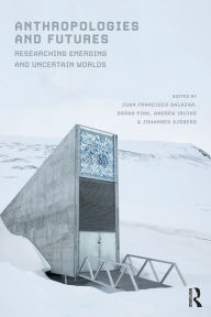 Title: Anthropologies and Futures: Researching Emerging and Uncertain Worlds, Author: Juan Francisco Salazar