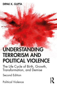 Title: Understanding Terrorism and Political Violence: The Life Cycle of Birth, Growth, Transformation, and Demise, Author: Dipak K. Gupta