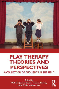 Title: Play Therapy Theories and Perspectives: A Collection of Thoughts in the Field, Author: Robert Jason Grant