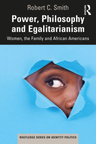 Title: Power, Philosophy and Egalitarianism: Women, the Family and African Americans, Author: Robert C. Smith