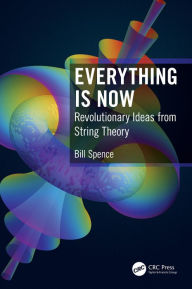 Title: Everything is Now: Revolutionary Ideas from String Theory, Author: Bill Spence