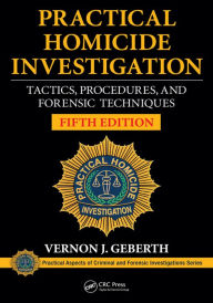 Title: Practical Homicide Investigation: Tactics, Procedures, and Forensic Techniques, Fifth Edition, Author: Vernon J. Geberth