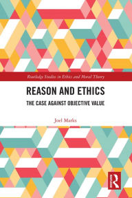 Title: Reason and Ethics: The Case Against Objective Value, Author: Joel Marks