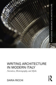 Title: Writing Architecture in Modern Italy: Narratives, Historiography, and Myths, Author: Daria Ricchi