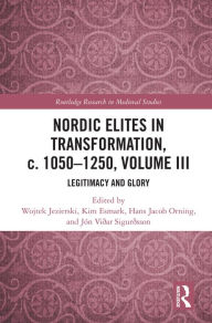 Title: Nordic Elites in Transformation, c. 1050-1250, Volume III: Legitimacy and Glory, Author: Wojtek Jezierski