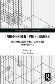 Title: Independent Videogames: Cultures, Networks, Techniques and Politics, Author: Paolo Ruffino