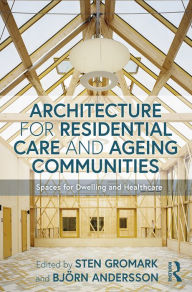 Title: Architecture for Residential Care and Ageing Communities: Spaces for Dwelling and Healthcare, Author: Sten Gromark