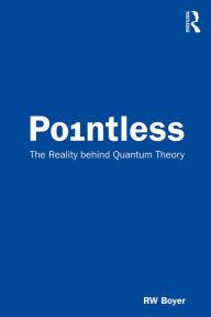 Title: Pointless: The Reality behind Quantum Theory, Author: RW Boyer