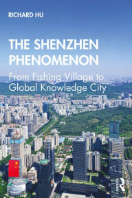 Title: The Shenzhen Phenomenon: From Fishing Village to Global Knowledge City, Author: Richard Hu
