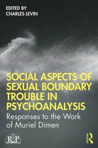 Title: Social Aspects Of Sexual Boundary Trouble In Psychoanalysis: Responses to the Work of Muriel Dimen, Author: Charles Levin