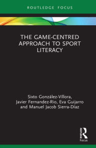 Title: The Game-Centred Approach to Sport Literacy, Author: Sixto González-Víllora