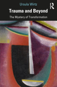 Title: Trauma and Beyond: The Mystery of Transformation, Author: Ursula Wirtz