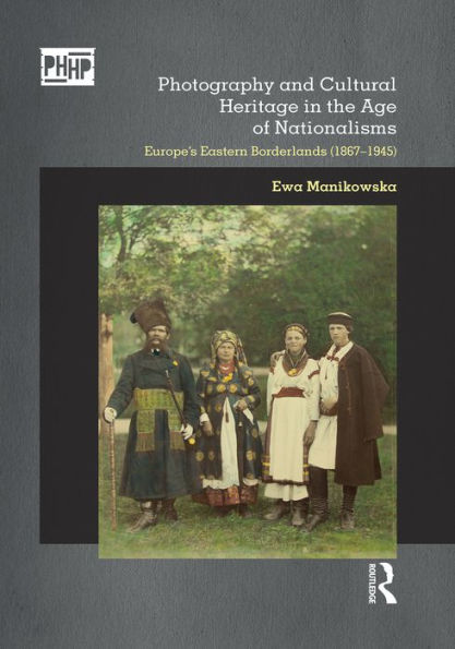 Photography and Cultural Heritage in the Age of Nationalisms: Europe's Eastern Borderlands (1867-1945)