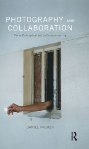 Title: Photography and Collaboration: From Conceptual Art to Crowdsourcing, Author: Daniel Palmer