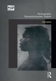 Title: Photography, Humanitarianism, Empire, Author: Jane Lydon