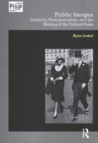 Title: Public Images: Celebrity, Photojournalism, and the Making of the Tabloid Press, Author: Ryan Linkof