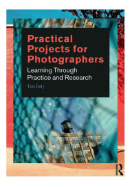 Title: Practical Projects for Photographers: Learning Through Practice and Research, Author: Tim Daly