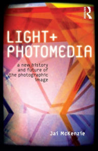 Title: Light and Photomedia: A New History and Future of the Photographic Image, Author: Jai McKenzie