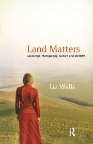 Title: Land Matters: Landscape Photography, Culture and Identity, Author: Liz Wells