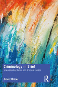 Title: Criminology in Brief: Understanding Crime and Criminal Justice, Author: Robert Heiner