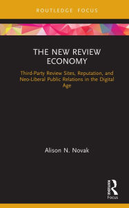 Title: The New Review Economy: Third-Party Review Sites, Reputation, and Neo-Liberal Public Relations in the Digital Age, Author: Alison N. Novak