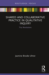 Title: Shared and Collaborative Practice in Qualitative Inquiry: Tiny Revolutions, Author: Jasmine Brooke Ulmer