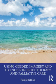 Title: Using Guided Imagery and Hypnosis in Brief Therapy and Palliative Care, Author: Rubin Battino