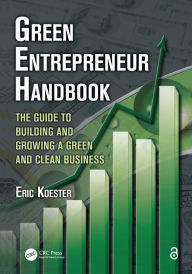 Title: Green Entrepreneur Handbook: The Guide to Building and Growing a Green and Clean Business, Author: Eric Koester