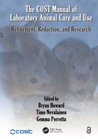 Title: The COST Manual of Laboratory Animal Care and Use: Refinement, Reduction, and Research, Author: Bryan Howard