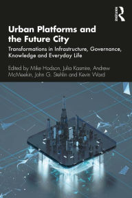 Title: Urban Platforms and the Future City: Transformations in Infrastructure, Governance, Knowledge and Everyday Life, Author: Mike Hodson