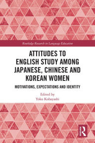 Title: Attitudes to English Study among Japanese, Chinese and Korean Women: Motivations, Expectations and Identity, Author: Yoko Kobayashi