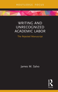 Title: Writing and Unrecognized Academic Labor: The Rejected Manuscript, Author: James M. Salvo