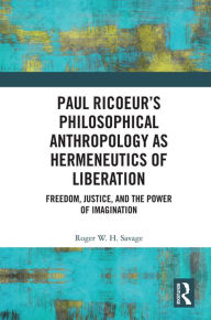 Title: Paul Ricoeur's Philosophical Anthropology as Hermeneutics of Liberation: Freedom, Justice, and the Power of Imagination, Author: Roger W.H. Savage