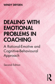 Title: Dealing with Emotional Problems in Coaching: A Rational-Emotive and Cognitive-Behavioural Approach, Author: Windy Dryden