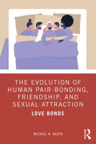 Title: The Evolution of Human Pair-Bonding, Friendship, and Sexual Attraction: Love Bonds, Author: Michael R. Kauth