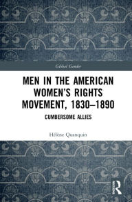 Title: Men in the American Women's Rights Movement, 1830-1890: Cumbersome Allies, Author: Hélène Quanquin