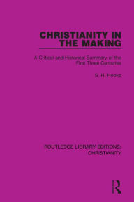 Title: Christianity in the Making: A Critical and Historical Summary of the First Three Centuries, Author: S. H. Hooke