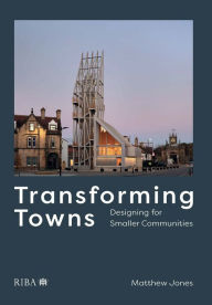 Title: Transforming Towns: Designing for Smaller Communities, Author: Matthew Jones