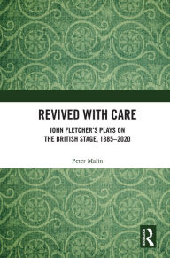 Title: Revived with Care: John Fletcher's Plays on the British Stage, 1885-2020, Author: Peter Malin