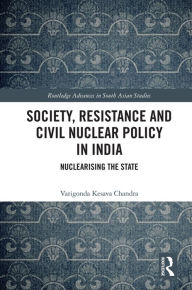 Title: Society, Resistance and Civil Nuclear Policy in India: Nuclearising the State, Author: Varigonda Kesava Chandra