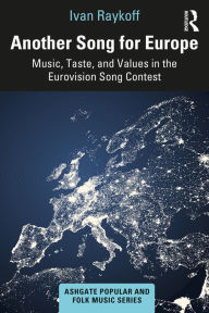 Title: Another Song for Europe: Music, Taste, and Values in the Eurovision Song Contest, Author: Ivan Raykoff