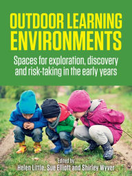 Title: Outdoor Learning Environments: Spaces for exploration, discovery and risk-taking in the early years, Author: Helen Little