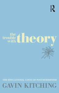 Title: The Trouble with Theory: The educational costs of postmodernism, Author: Gavin Kitching