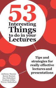 Title: 53 Interesting Things to do in your Lectures: Tips and strategies for really effective lectures and presentations, Author: Anthony Haynes