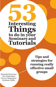 Title: 53 Interesting Things to do in your Seminars and Tutorials: Tips and strategies for running really effective small groups, Author: Hannah Strawson