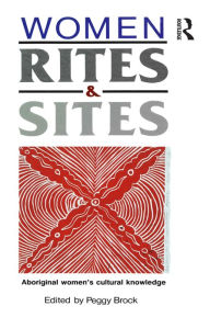 Title: Women, Rites and Sites: Aboriginal women's cultural knowledge, Author: Peggy Brock