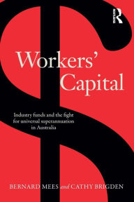 Title: Workers' Capital: Industry funds and the fight for universal superannuation in Australia, Author: Bernard Mees