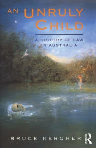 Title: An Unruly Child: A history of law in Australia, Author: Bruce Kercher